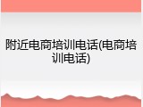 附近电商培训电话(电商培训电话)