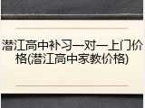 潜江高中补习一对一上门价格(潜江高中家教价格)
