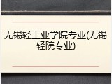 无锡轻工业学院专业(无锡轻院专业)