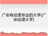 广安有动漫专业的大学(广安动漫大学)