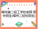 福州第二轻工学校官网 职中招生(福州二轻校招生)