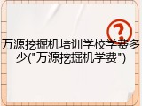 万源挖掘机培训学校学费多少("万源挖掘机学费")