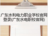 广东水利电力职业学校官网登录(广东水电职校官网)