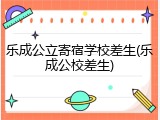 乐成公立寄宿学校差生(乐成公校差生)