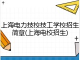 上海电力技校技工学校招生简章(上海电校招生)