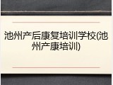 池州产后康复培训学校(池州产康培训)