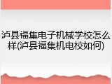 泸县福集电子机械学校怎么样(泸县福集机电校如何)