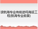 读航海专业有前途吗海运工程(航海专业前景)