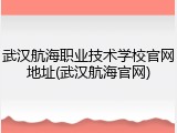 武汉航海职业技术学校官网地址(武汉航海官网)