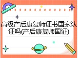 高级产后康复师证书国家认证吗(产后康复师国证)