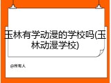 玉林有学动漫的学校吗(玉林动漫学校)