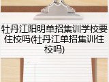 牡丹江阳明单招集训学校要住校吗(牡丹江单招集训住校吗)