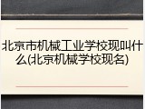 北京市机械工业学校现叫什么(北京机械学校现名)