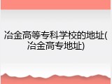 冶金高等专科学校的地址(冶金高专地址)