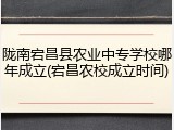 陇南宕昌县农业中专学校哪年成立(宕昌农校成立时间)