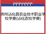 滨州沾化县农业技术职业学校学费(沾化农校学费)