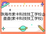 珠海市索卡科技技工学校企查查(索卡科技技工学校)