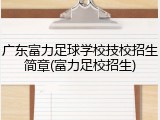 广东富力足球学校技校招生简章(富力足校招生)