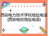 西安电力技术学校地址电话(西安电校地址电话)