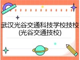 武汉光谷交通科技学校技校(光谷交通技校)