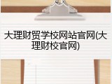 大理财贸学校网站官网(大理财校官网)