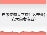 自考安徽大学有什么专业(安大自考专业)