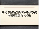 高考复读必须找学校吗(高考复读需在校吗)