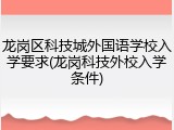 龙岗区科技城外国语学校入学要求(龙岗科技外校入学条件)