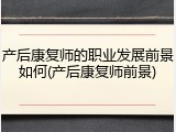 产后康复师的职业发展前景如何(产后康复师前景)