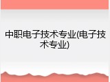 中职电子技术专业(电子技术专业)