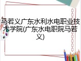 马若义广东水利水电职业技术学院(广东水电职院马若义)