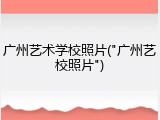 广州艺术学校照片("广州艺校照片")