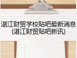 湛江财贸学校贴吧最新消息(湛江财贸贴吧新讯)