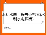 水利水电工程专业探索(水利水电探析)