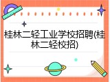 桂林二轻工业学校招聘(桂林二轻校招)
