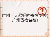 广州十大最好的寄宿学校(广州寄宿名校)
