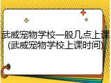 武威宠物学校一般几点上课(武威宠物学校上课时间)