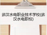 武汉水电职业技术学校(武汉水电职校)