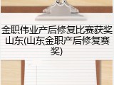 金职伟业产后修复比赛获奖山东(山东金职产后修复赛奖)
