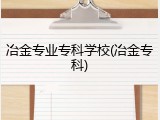 冶金专业专科学校(冶金专科)