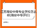 江苏海安中等专业学校怎么样(海安中专评价)
