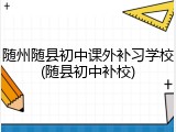 随州随县初中课外补习学校(随县初中补校)