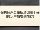 张掖民乐县单招培训哪个好(民乐单招培训推荐)