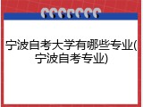 宁波自考大学有哪些专业(宁波自考专业)