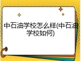 中石油学校怎么样(中石油学校如何)