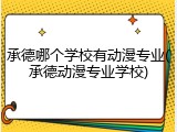 承德哪个学校有动漫专业(承德动漫专业学校)