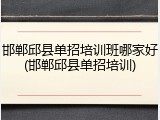 邯郸邱县单招培训班哪家好(邯郸邱县单招培训)