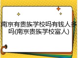 南京有贵族学校吗有钱人多吗(南京贵族学校富人)