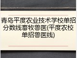 青岛平度农业技术学校单招分数线畜牧兽医(平度农校单招兽医线)