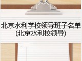 北京水利学校领导班子名单(北京水利校领导)